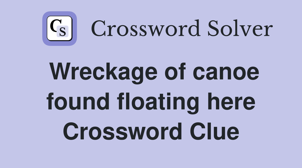 Wreckage of canoe found floating here Crossword Clue