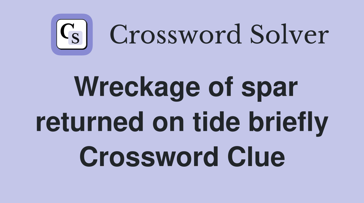 Wreckage of spar returned on tide briefly Crossword Clue