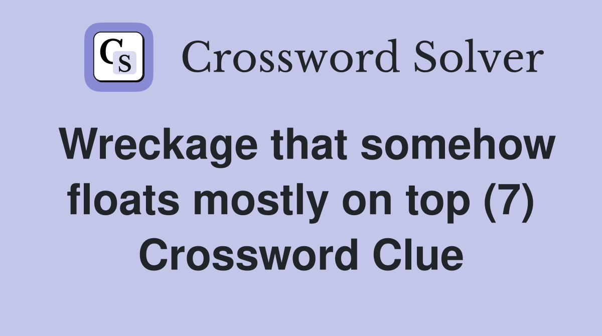 Wreckage that somehow floats mostly on top (7) Crossword Clue
