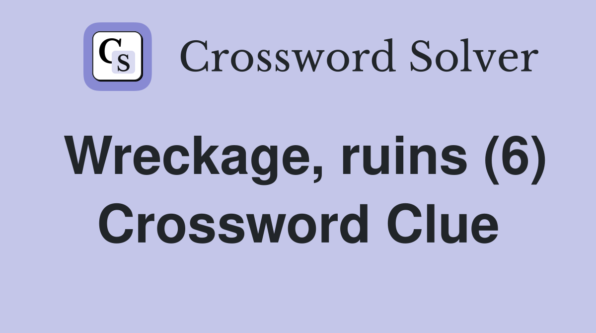 Wreckage, ruins (6) Crossword Clue