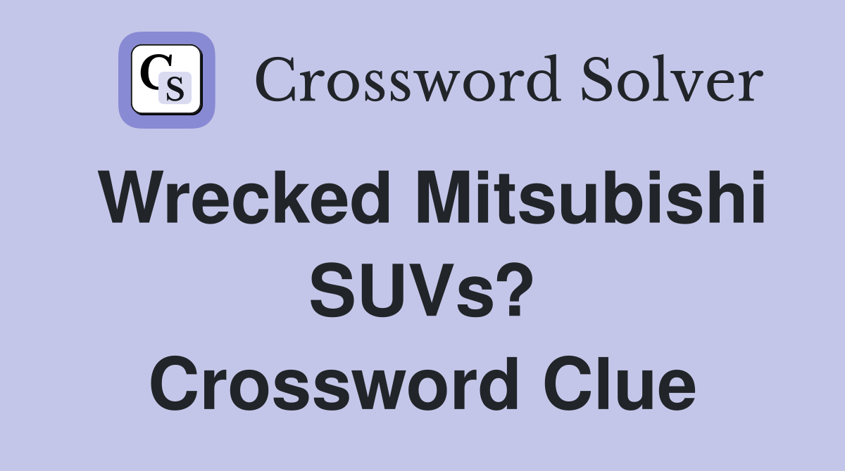 Wrecked Mitsubishi SUVs? Crossword Clue