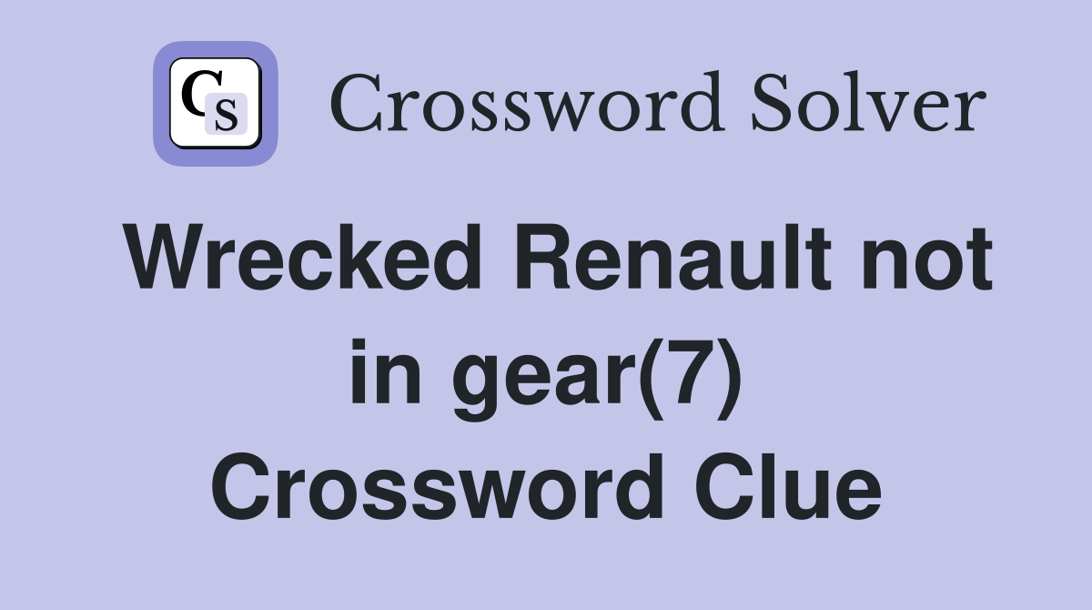 Wrecked Renault not in gear(7) Crossword Clue