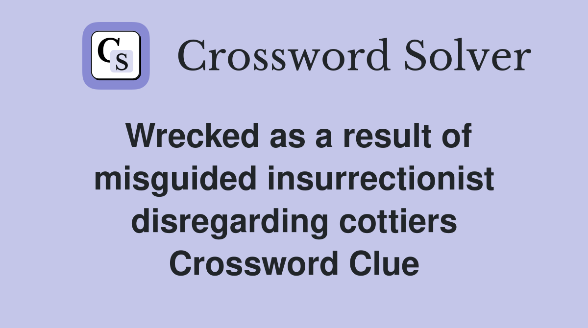 Wrecked as a result of misguided insurrectionist disregarding cottiers Crossword Clue