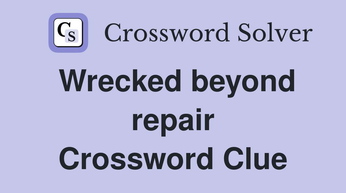 Wrecked beyond repair Crossword Clue