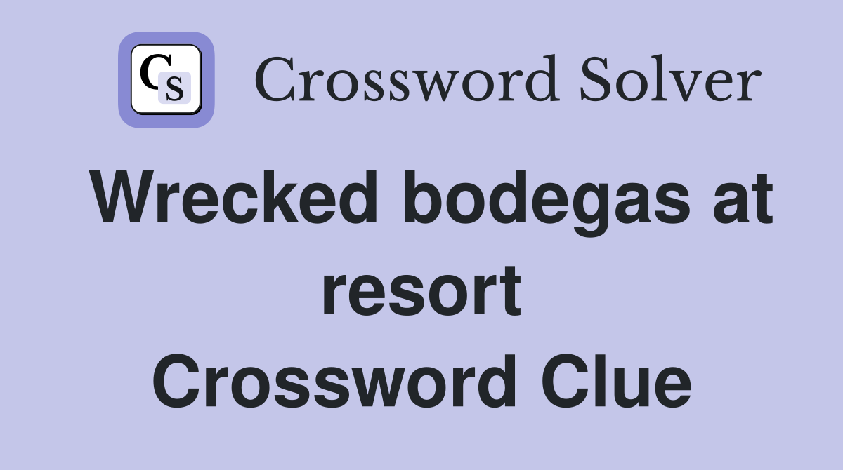 Wrecked bodegas at resort Crossword Clue