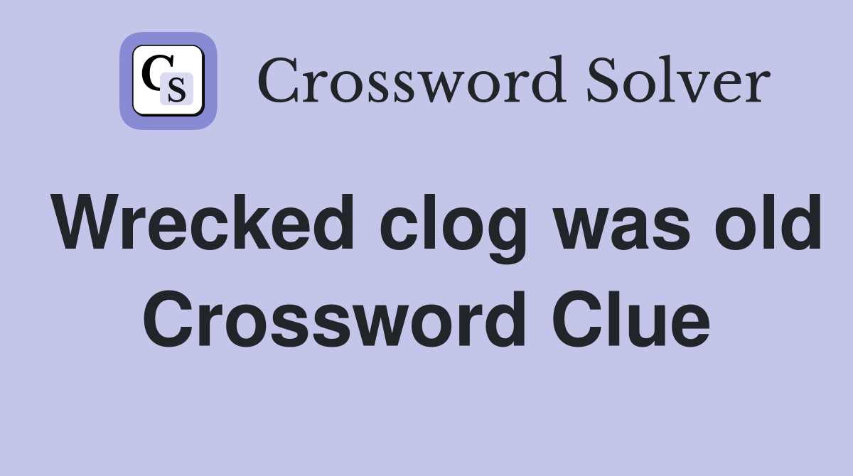 Wrecked clog was old Crossword Clue