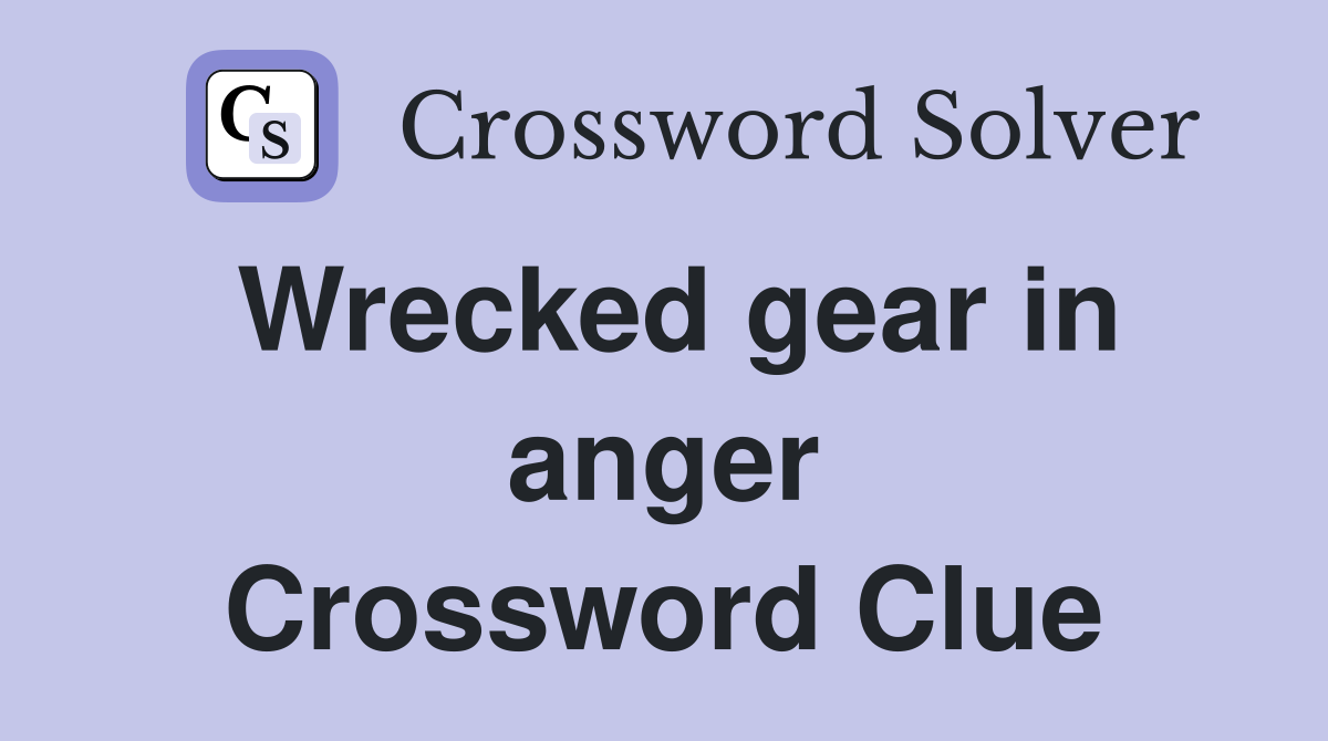 Wrecked gear in anger Crossword Clue