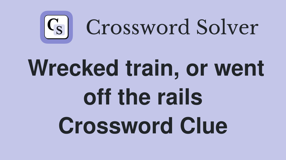 Wrecked train, or went off the rails Crossword Clue