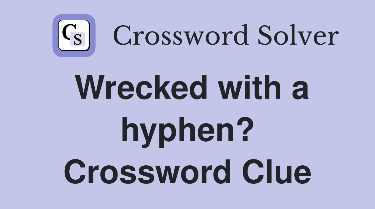 Wrecked with a hyphen? Crossword Clue
