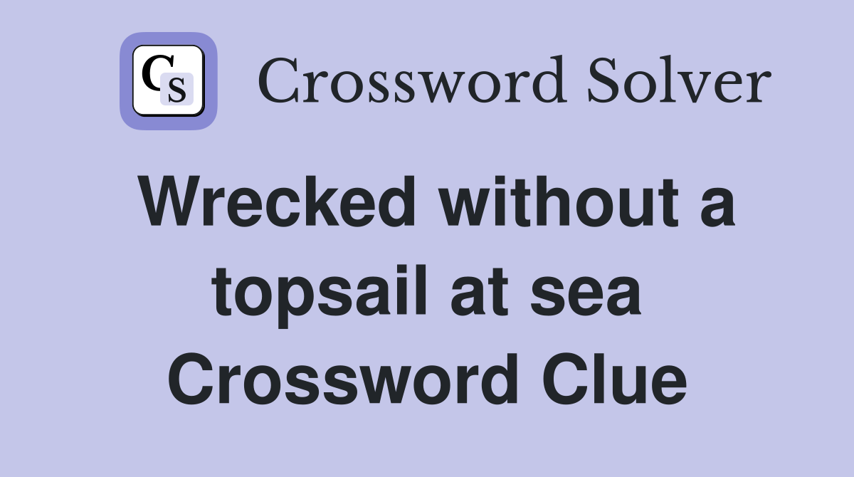 Wrecked without a topsail at sea Crossword Clue