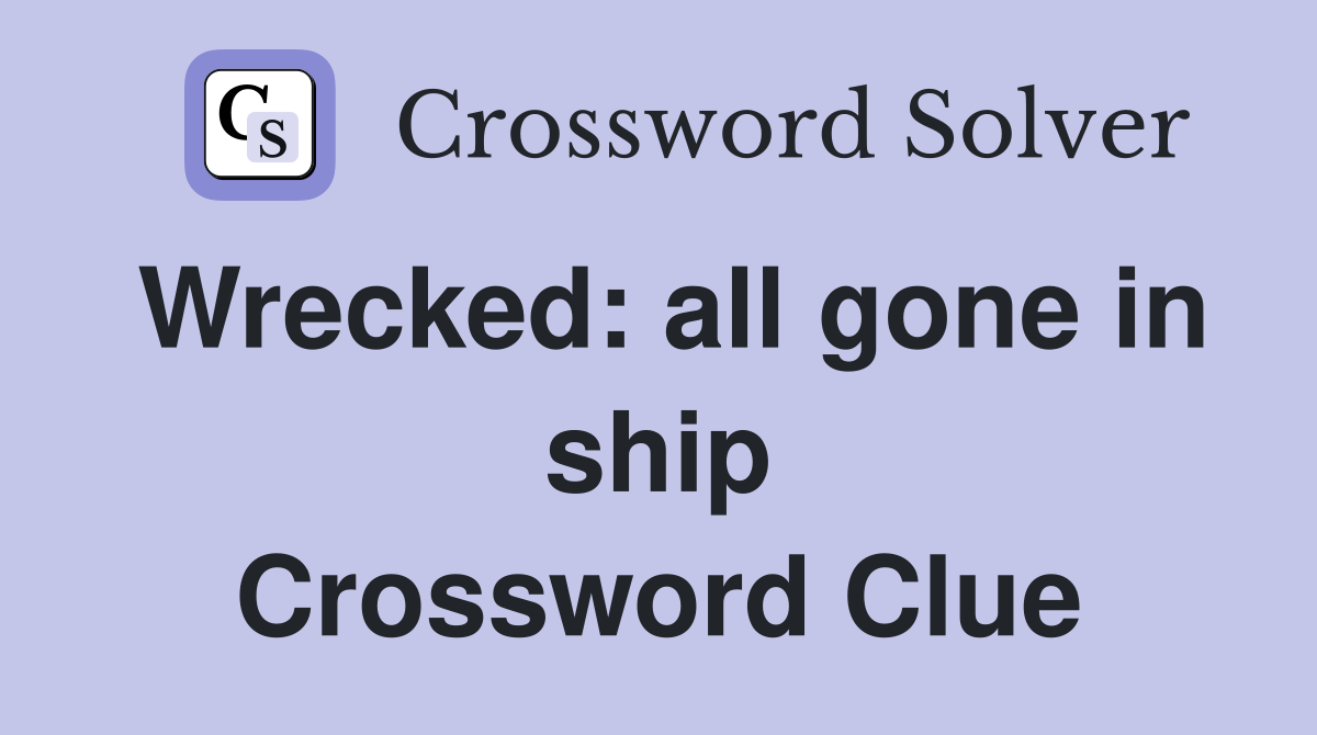 Wrecked: all gone in ship Crossword Clue