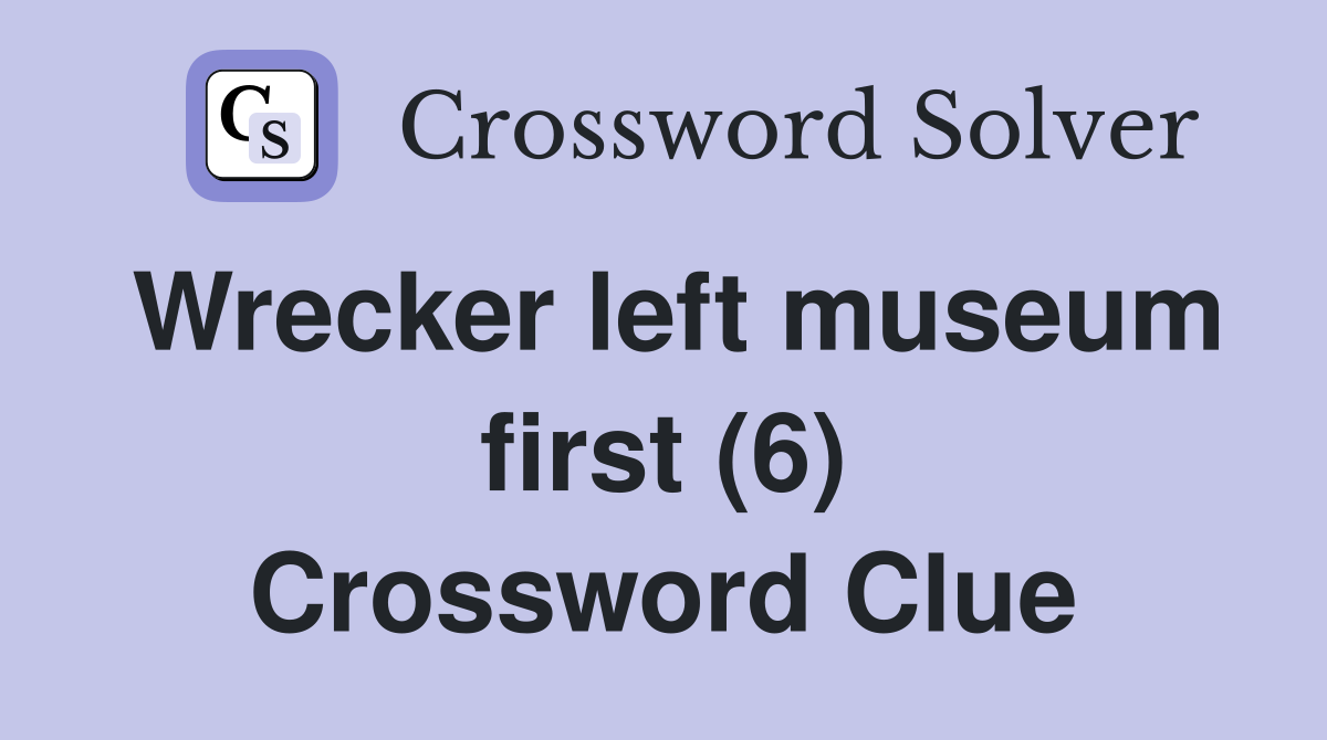 Wrecker left museum first (6) Crossword Clue