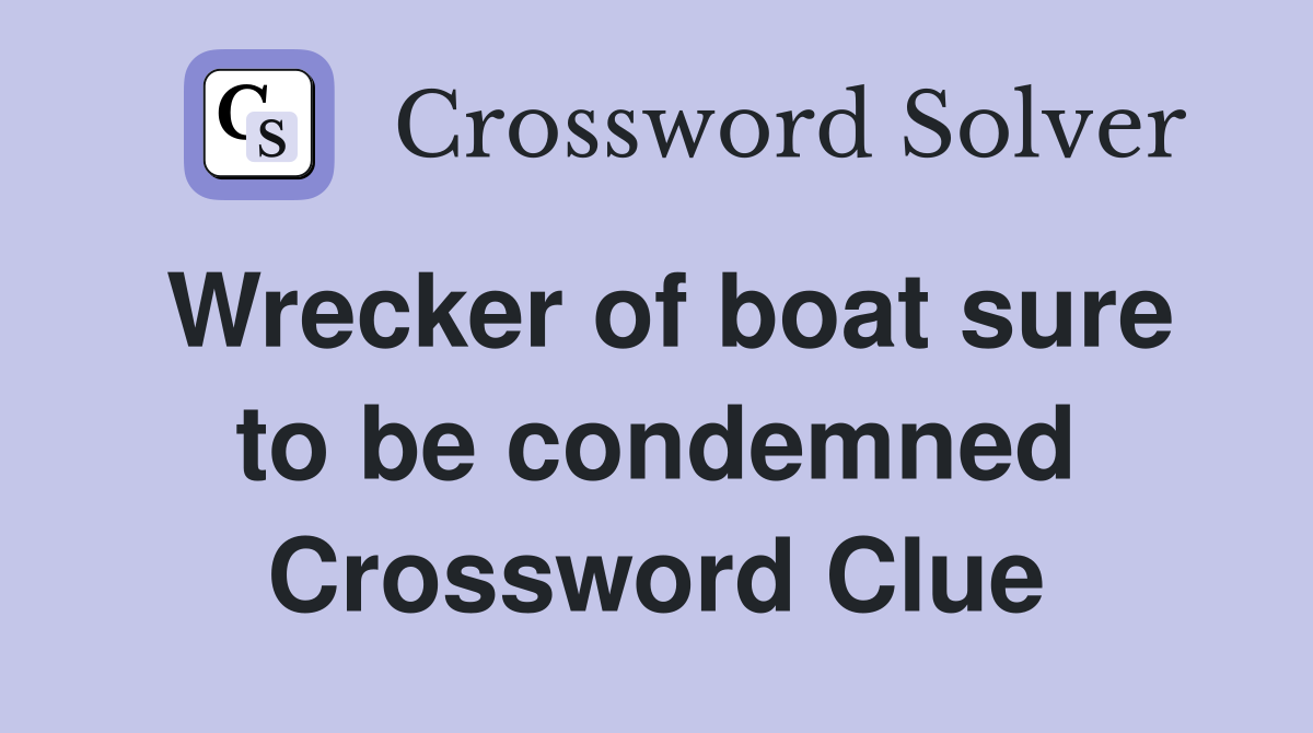 Wrecker of boat sure to be condemned Crossword Clue