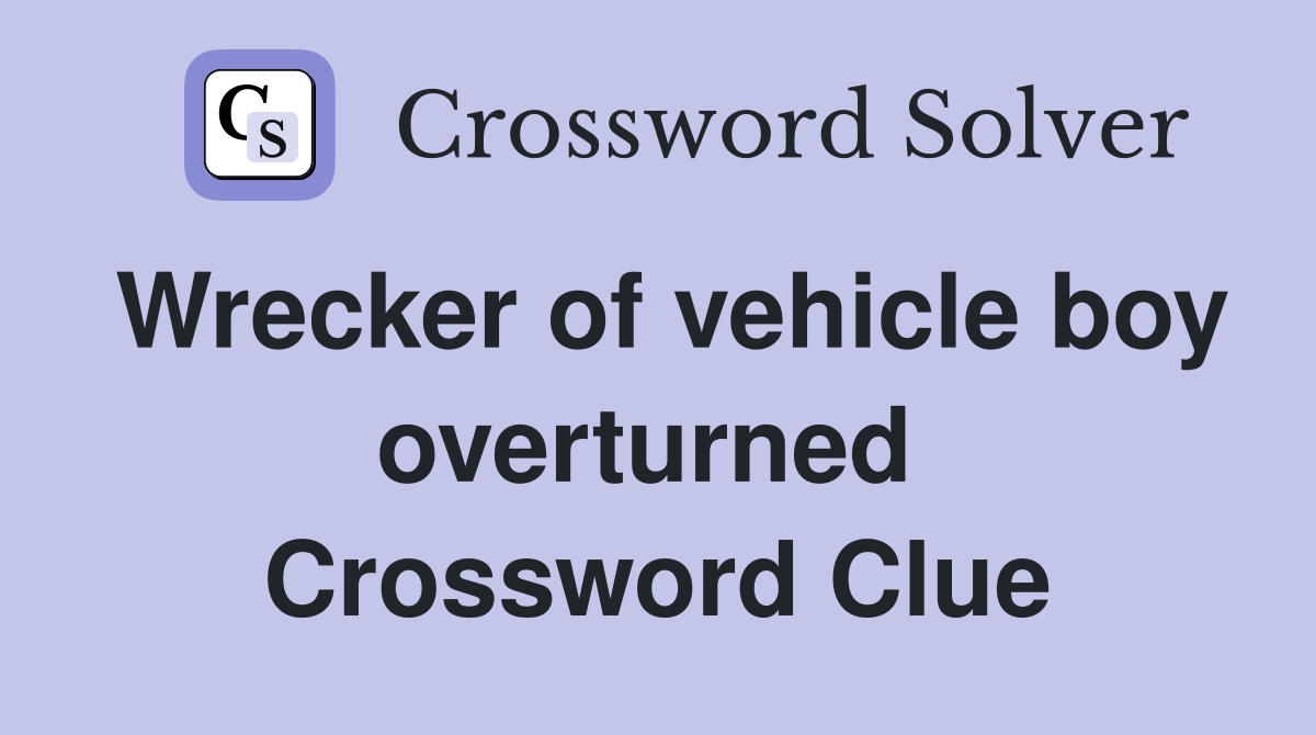 Wrecker of vehicle boy overturned  Crossword Clue