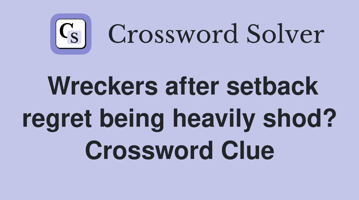 Wreckers after setback regret being heavily shod? Crossword Clue