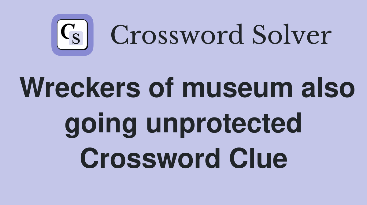 Wreckers of museum also going unprotected Crossword Clue