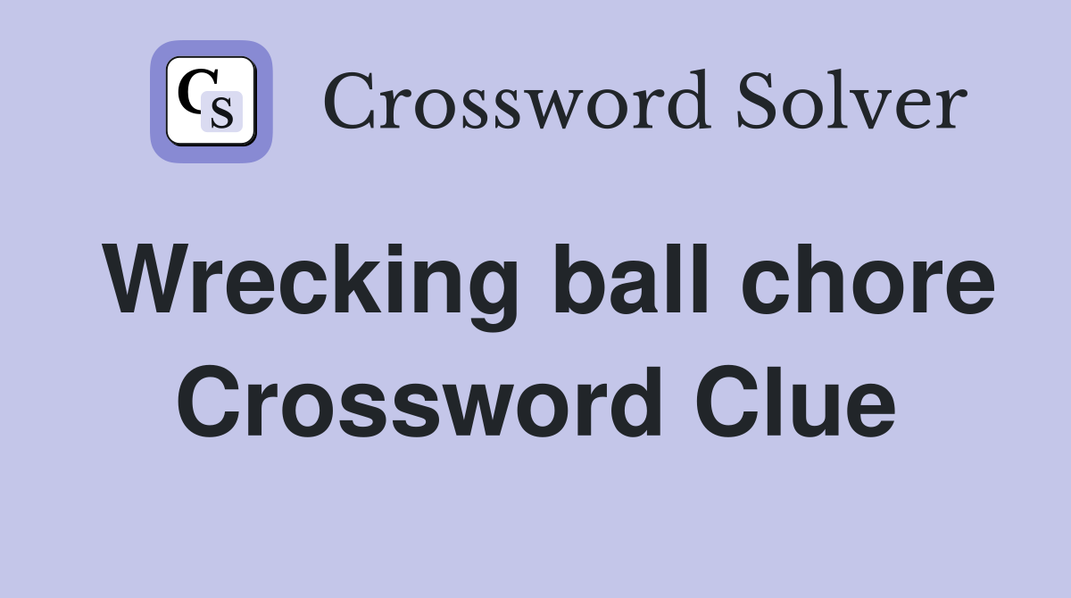 Wrecking ball chore Crossword Clue