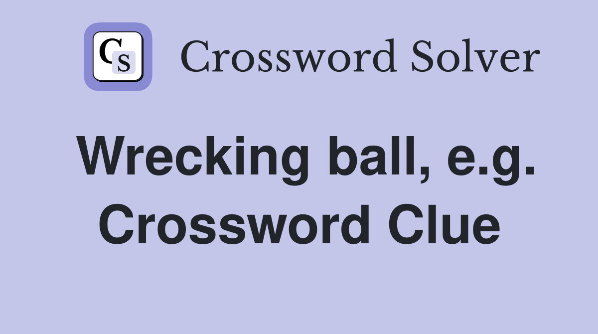 Wrecking ball, e.g. Crossword Clue