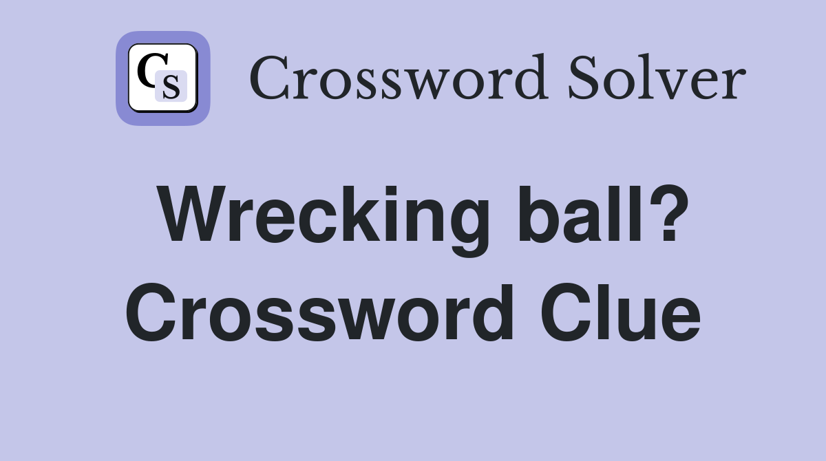 Wrecking ball? Crossword Clue