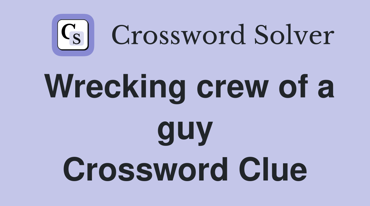 Wrecking crew of a guy Crossword Clue