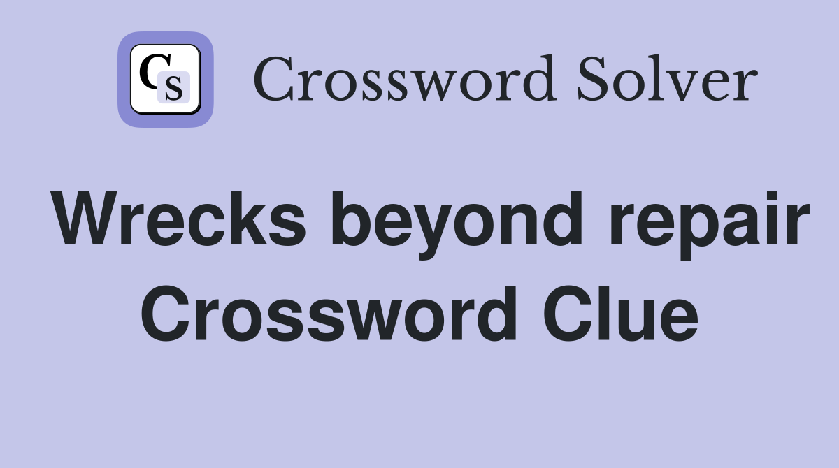 Wrecks beyond repair Crossword Clue
