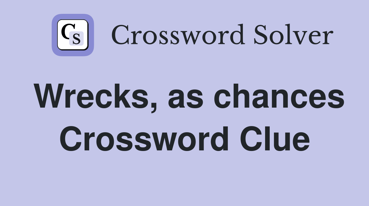 Wrecks, as chances Crossword Clue