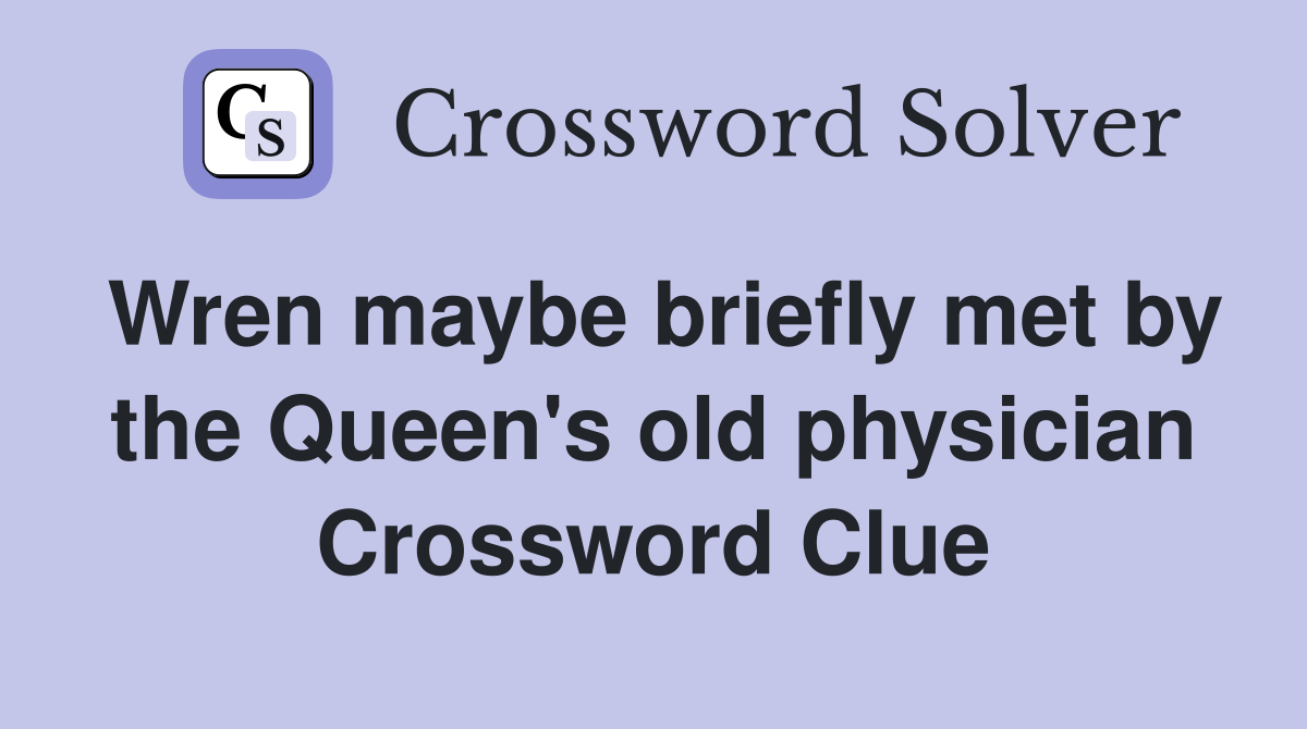 Wren maybe briefly met by the Queen's old physician Crossword Clue