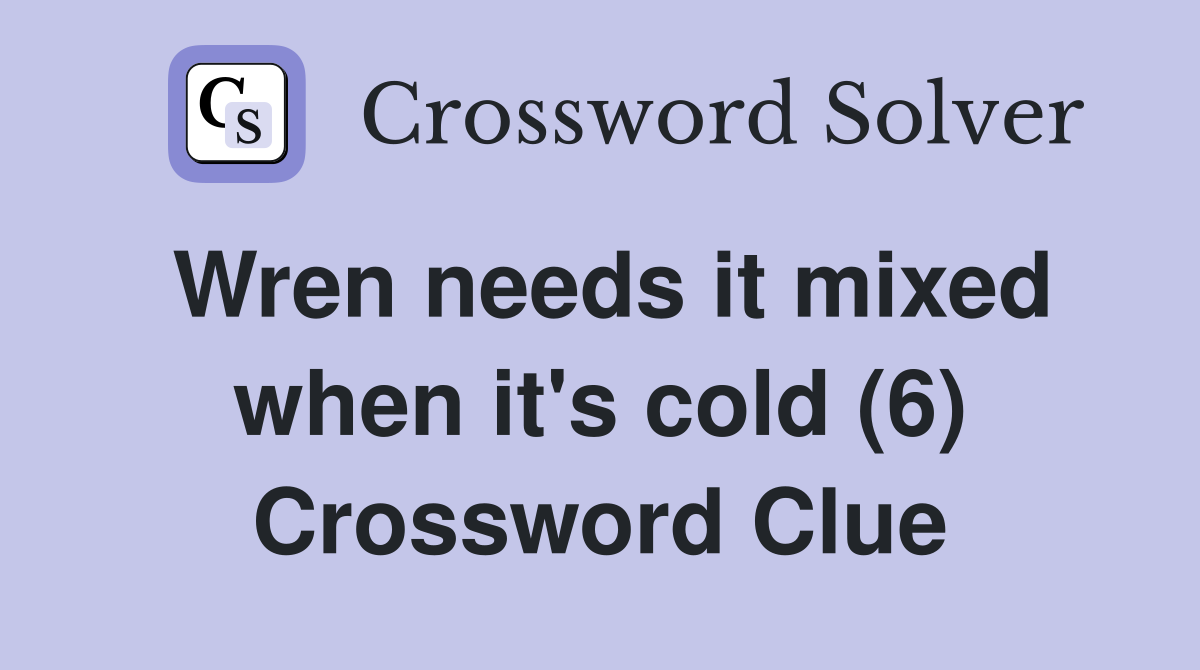 Wren needs it mixed when it's cold (6) Crossword Clue