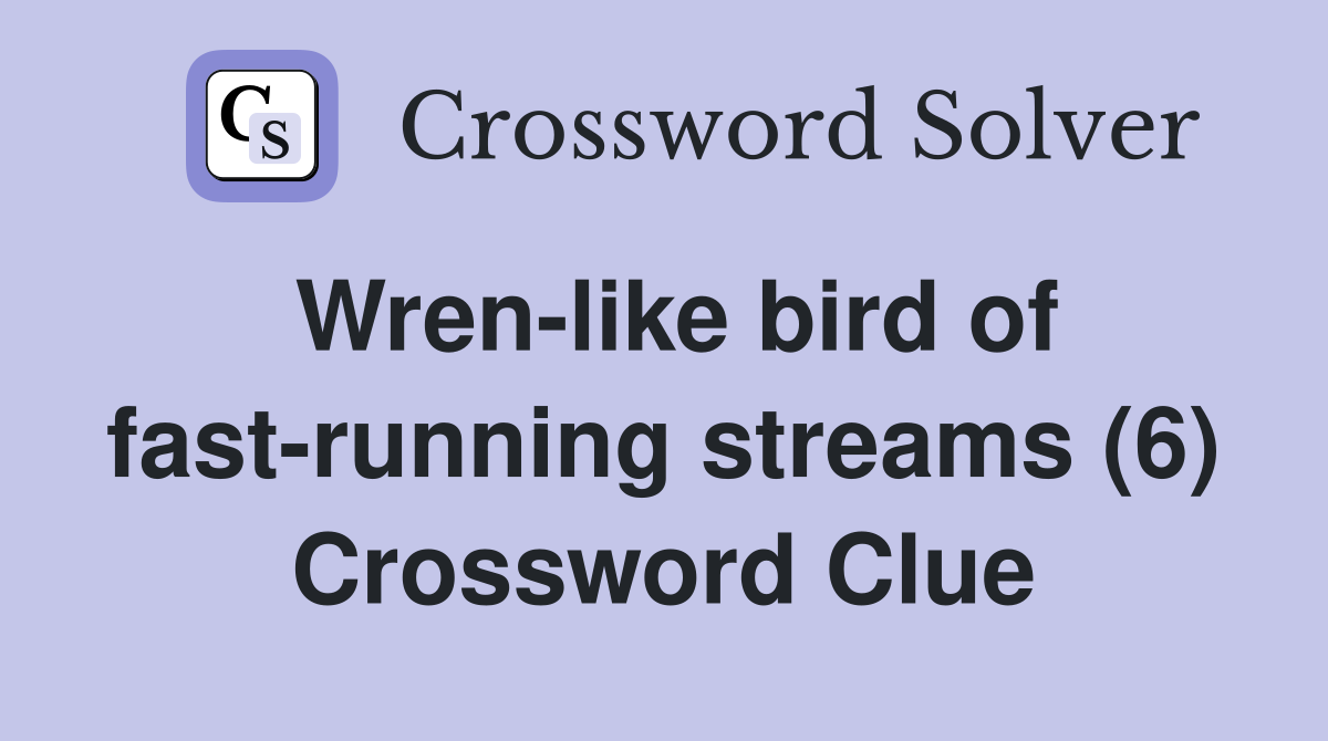 Wren-like bird of fast-running streams (6) Crossword Clue