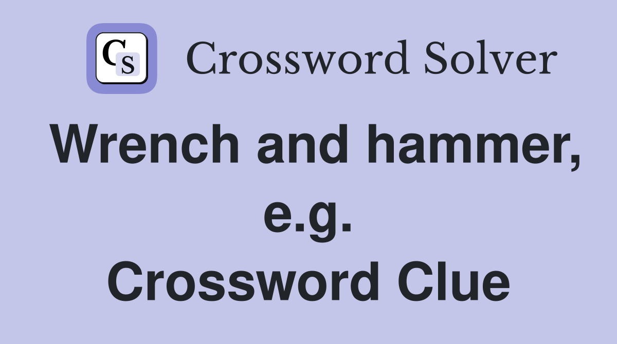 Wrench and hammer, e.g. Crossword Clue