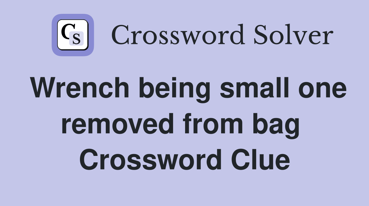 Wrench being small one removed from bag  Crossword Clue