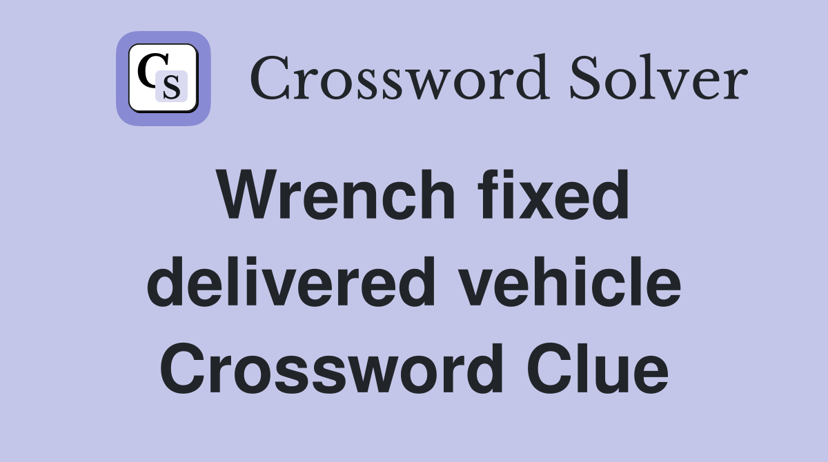 Wrench fixed delivered vehicle Crossword Clue