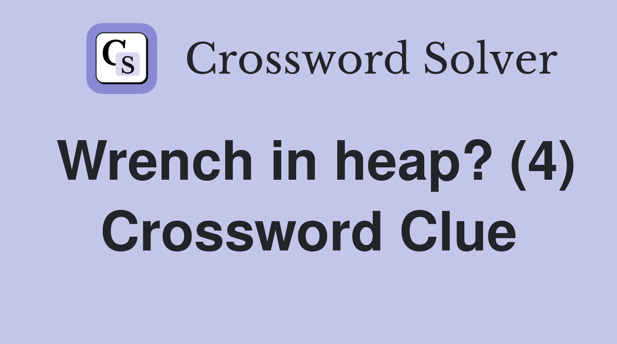 Wrench in heap? (4) Crossword Clue