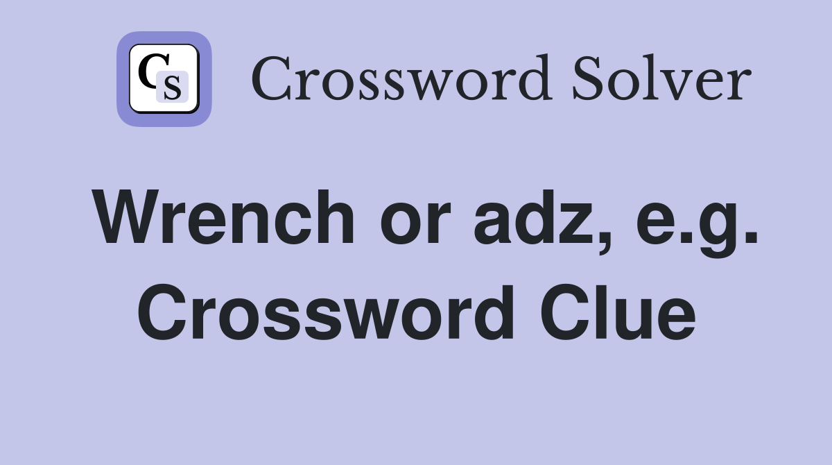 Wrench or adz, e.g. Crossword Clue