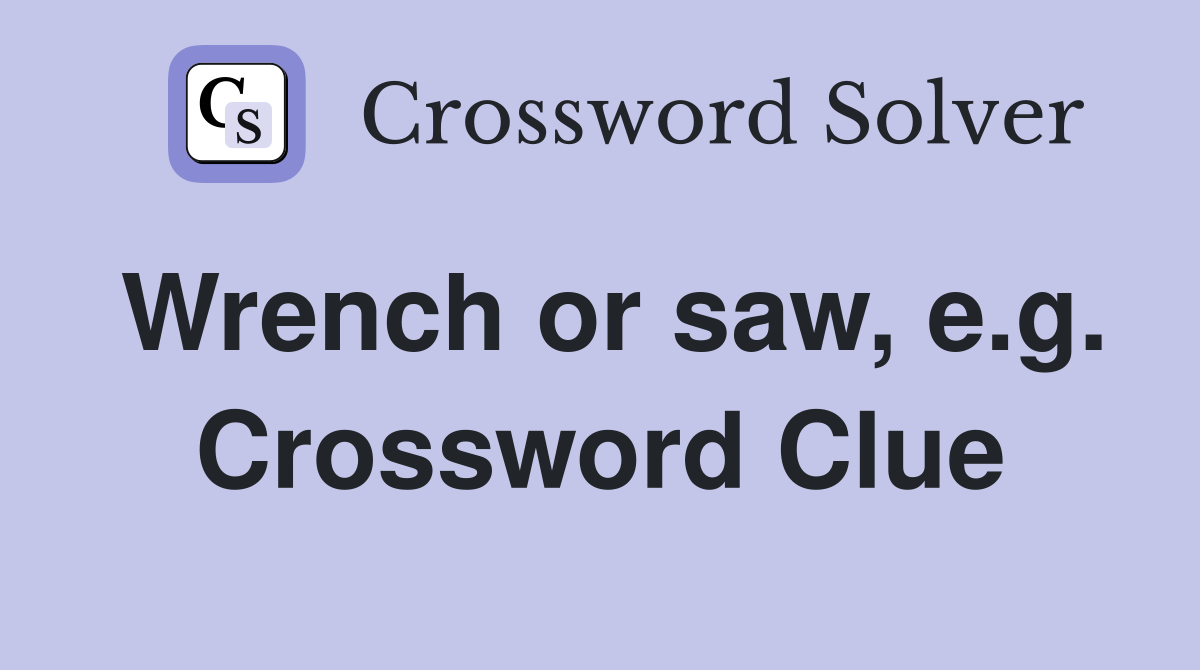 Wrench or saw, e.g. Crossword Clue