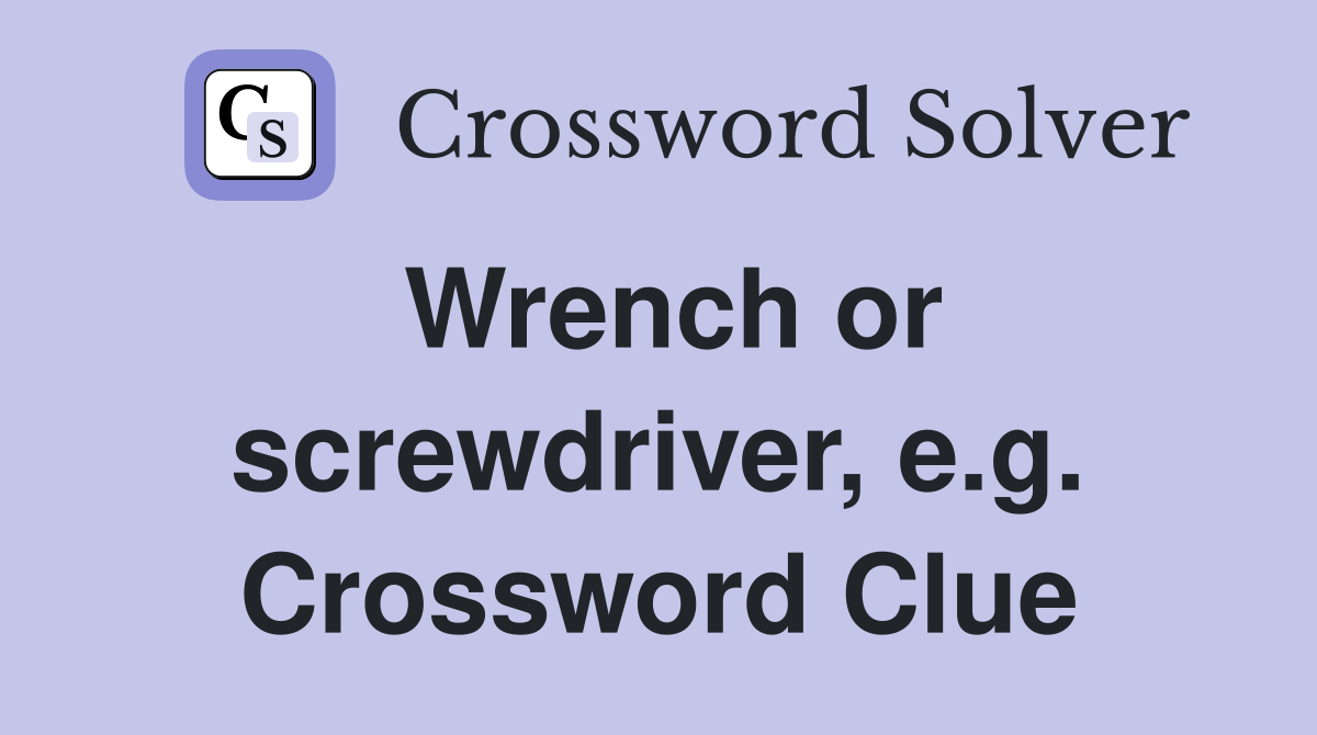 Wrench or screwdriver, e.g. Crossword Clue