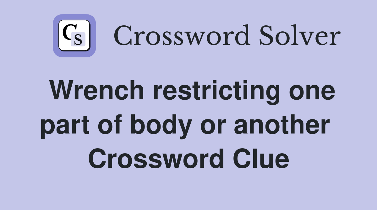 Wrench restricting one part of body or another  Crossword Clue