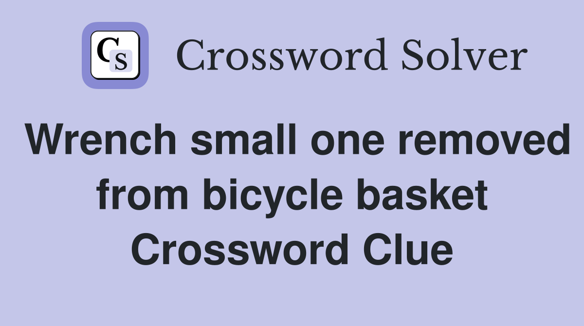 Wrench small one removed from bicycle basket Crossword Clue