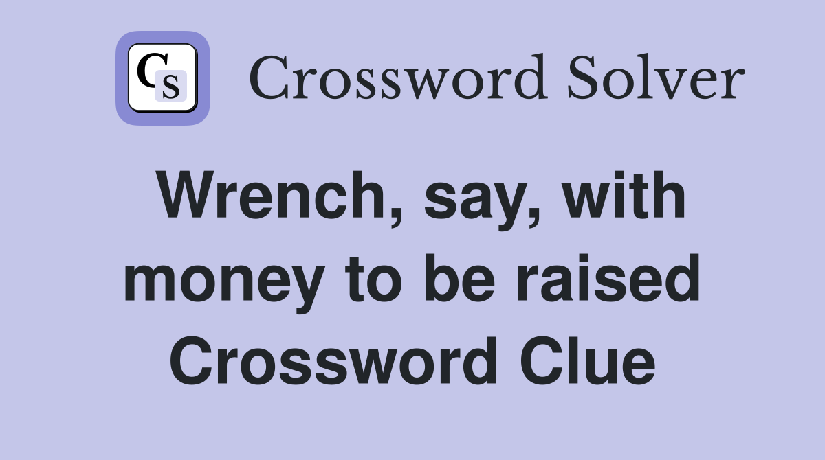 Wrench, say, with money to be raised Crossword Clue