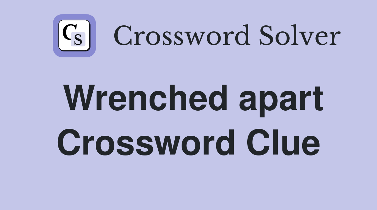 Wrenched apart Crossword Clue