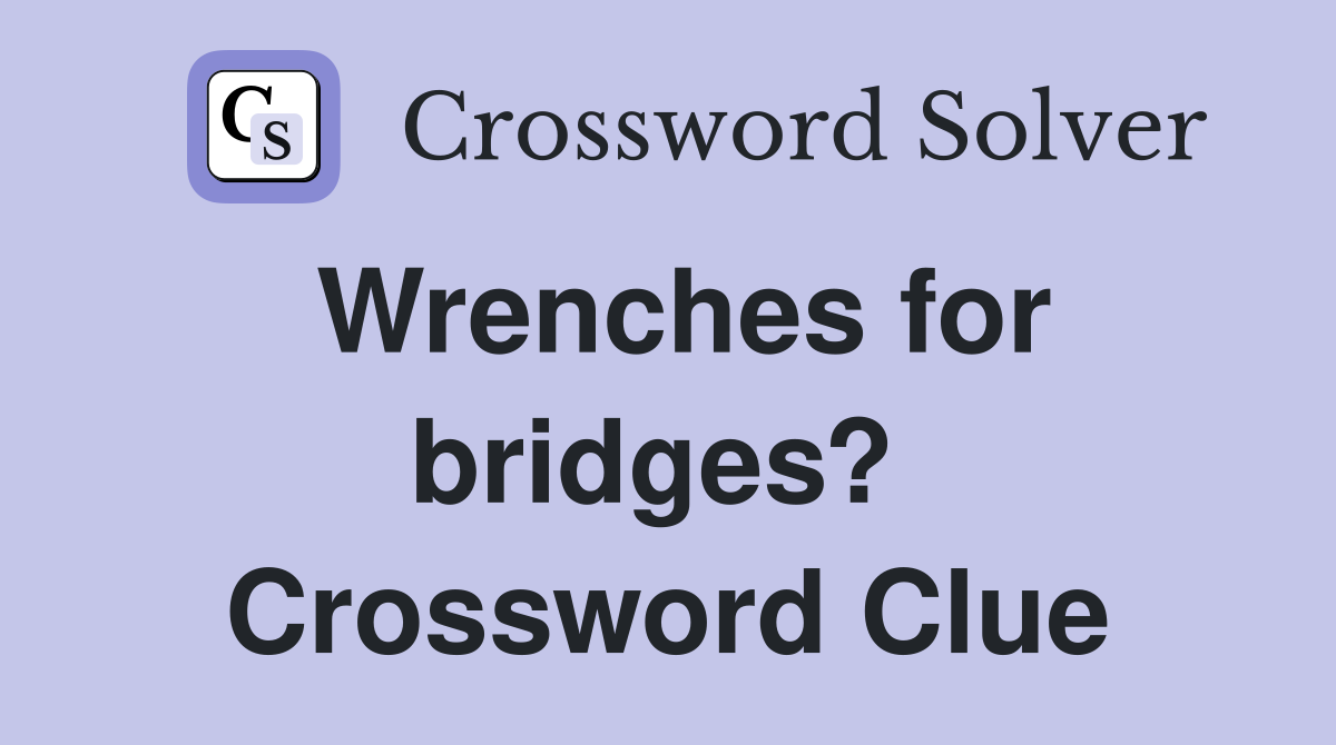 Wrenches for bridges?  Crossword Clue