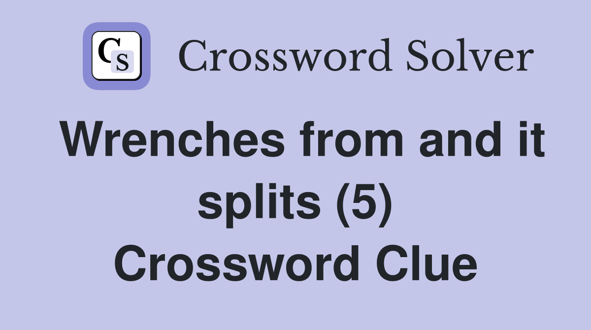 Wrenches from and it splits (5) Crossword Clue