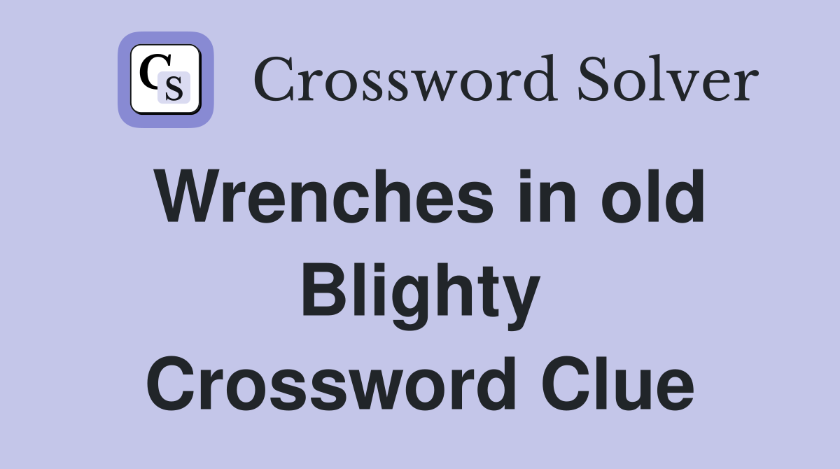 Wrenches in old Blighty Crossword Clue