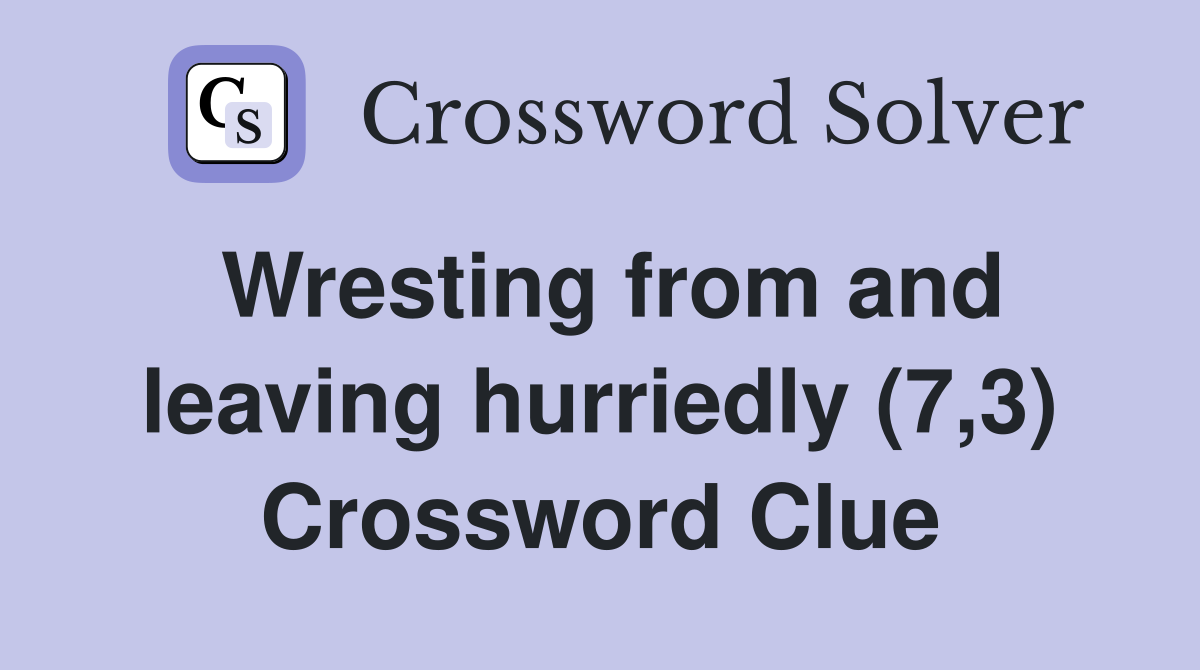 Wresting from and leaving hurriedly (7,3) Crossword Clue