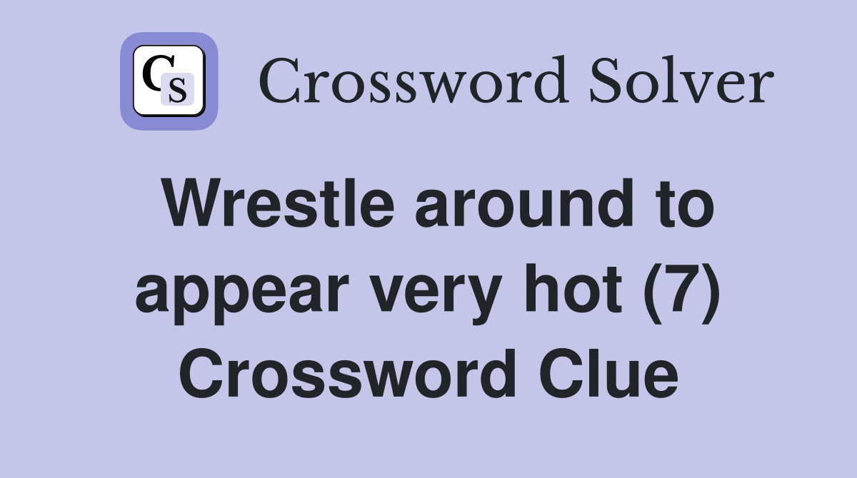 Wrestle around to appear very hot (7) Crossword Clue