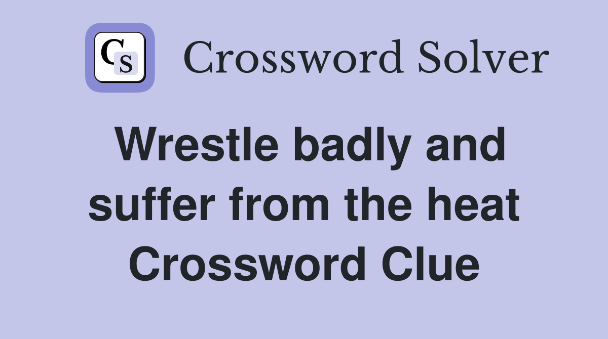 Wrestle badly and suffer from the heat Crossword Clue