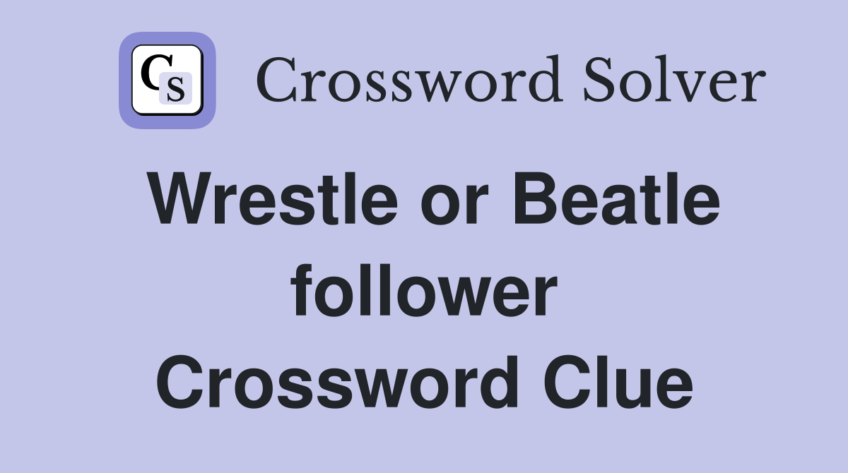 Wrestle or Beatle follower Crossword Clue