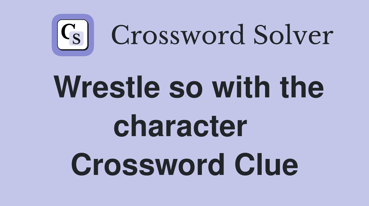 Wrestle so with the character  Crossword Clue