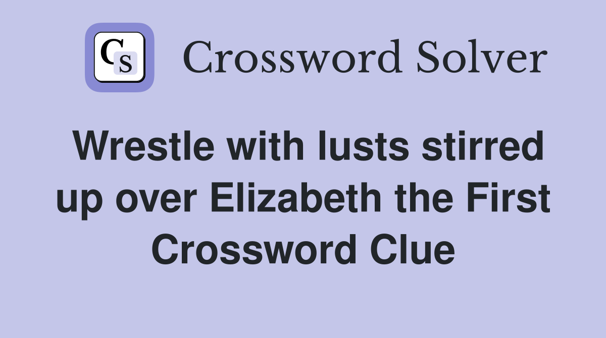 Wrestle with lusts stirred up over Elizabeth the First Crossword Clue
