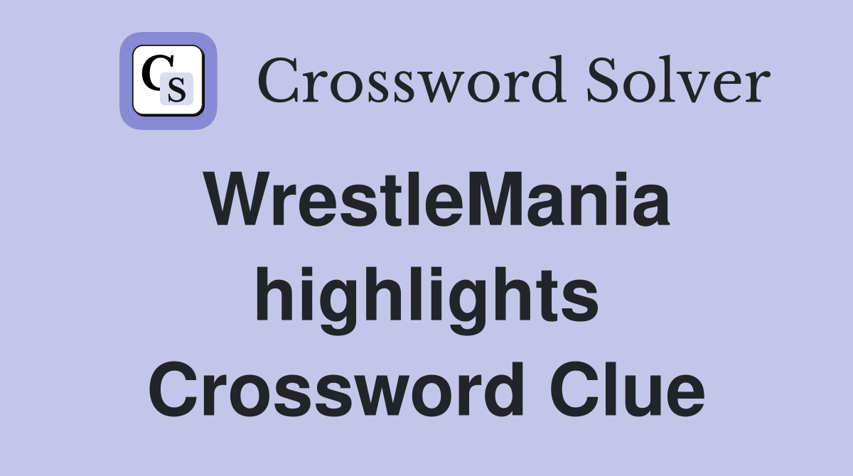 WrestleMania highlights Crossword Clue